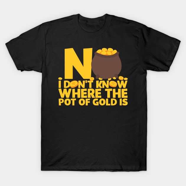 No I Don't Know Where The Pot Of Gold Is T-Shirt by thingsandthings